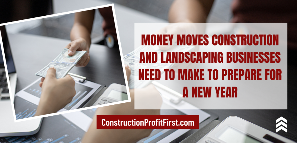 Money Moves Construction and Landscaping Businesses Need To Make To Prepare For A New Year!