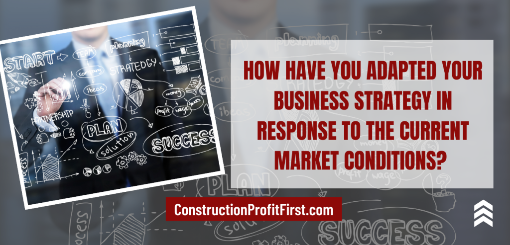 How have you adapted your business strategy in response to the current market conditions?